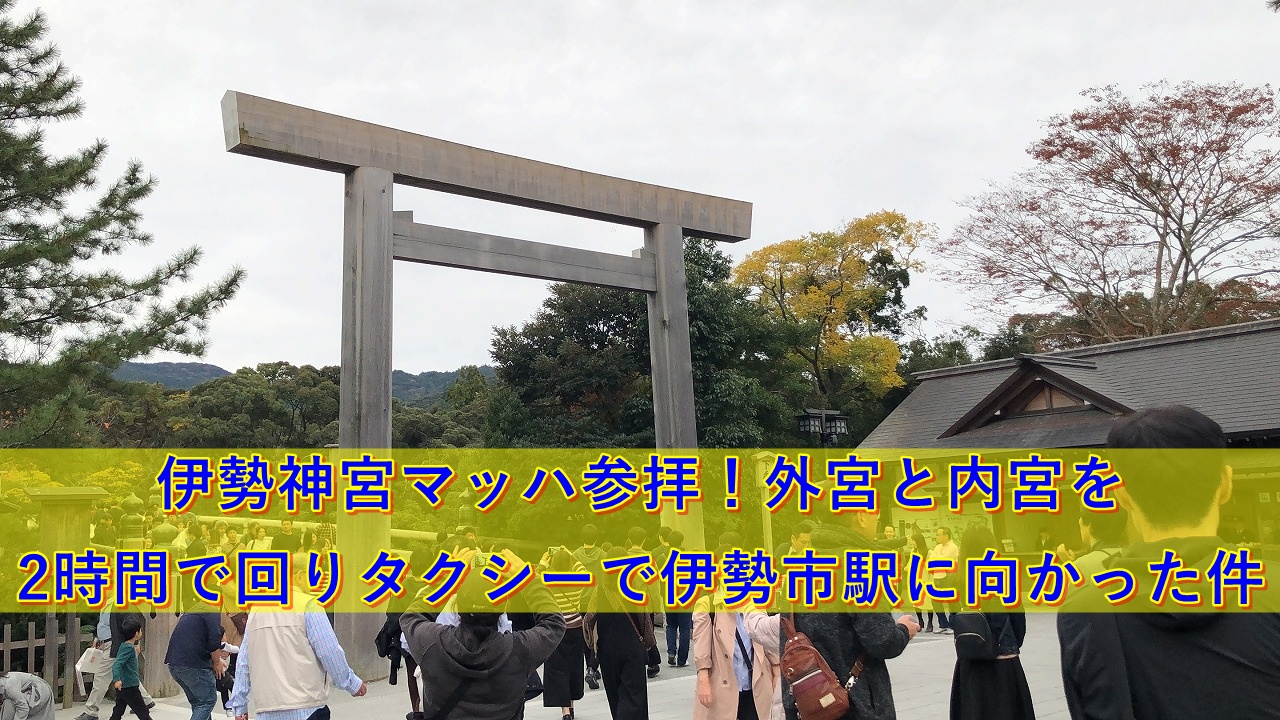 伊勢神宮外宮と内宮を半日ダッシュ参拝しタクシーで伊勢市駅に向かった件 50 S夫婦たび